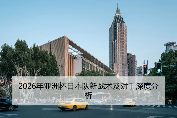 2026年亚洲杯日本队新战术及对手深度分析