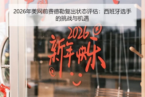 2026年美网前费德勒复出状态评估：西班牙选手的挑战与机遇