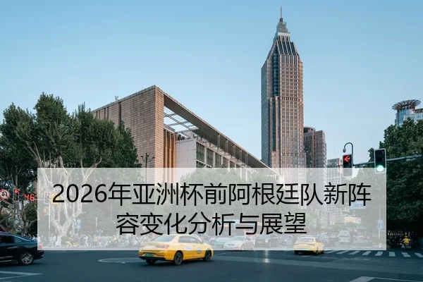 2026年亚洲杯前阿根廷队新阵容变化分析与展望