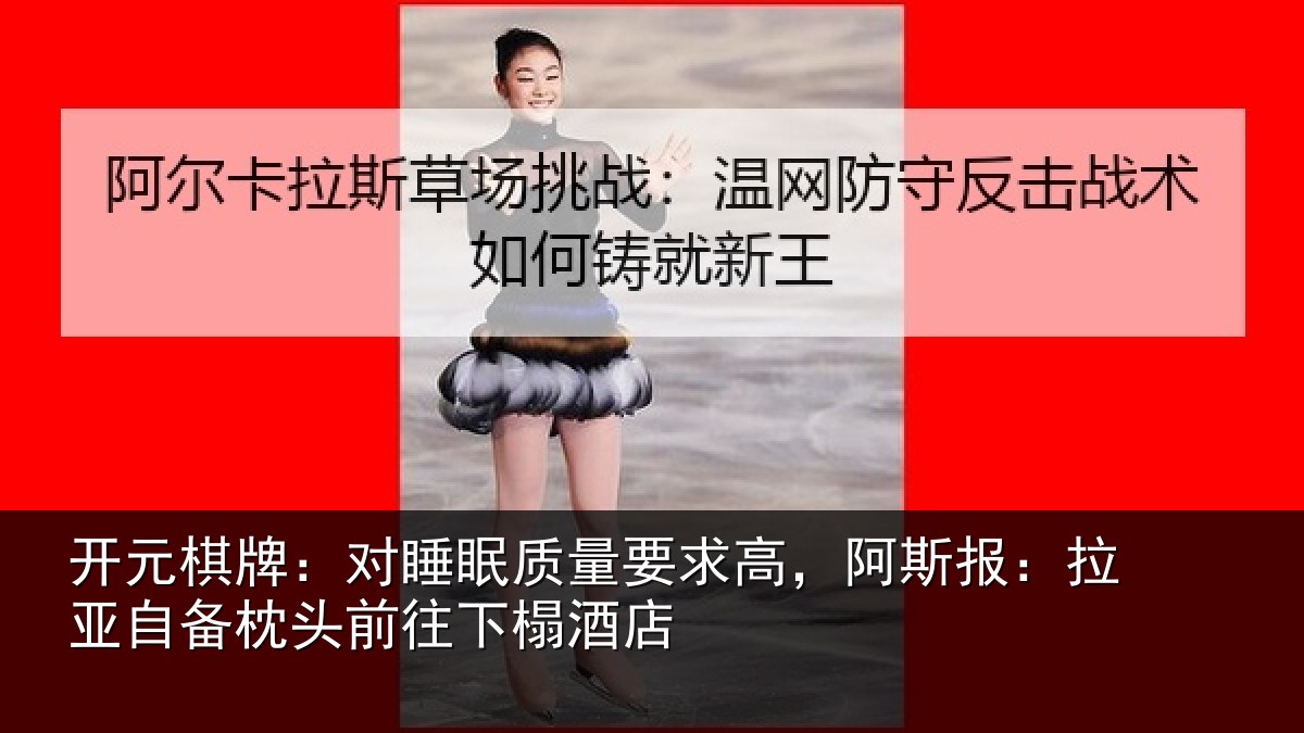 开元棋牌：对睡眠质量要求高，阿斯报：拉亚自备枕头前往下榻酒店
