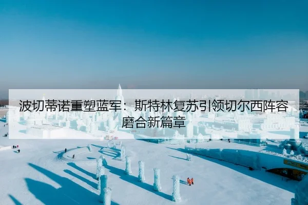 波切蒂诺重塑蓝军：斯特林复苏引领切尔西阵容磨合新篇章