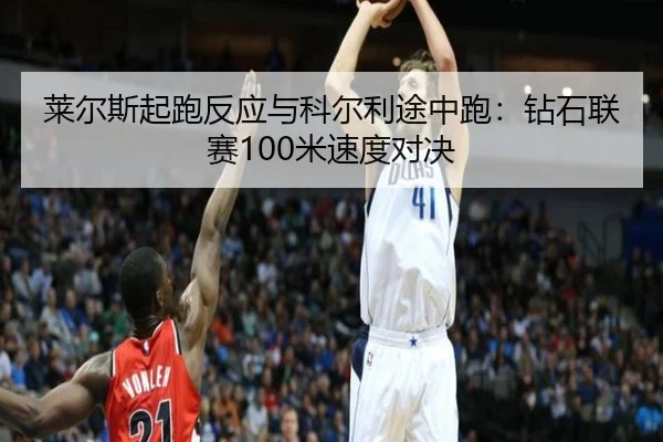 莱尔斯起跑反应与科尔利途中跑：钻石联赛100米速度对决