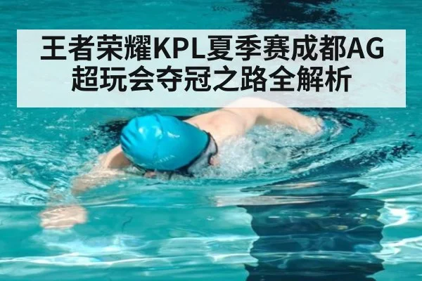 王者荣耀KPL夏季赛成都AG超玩会夺冠之路全解析